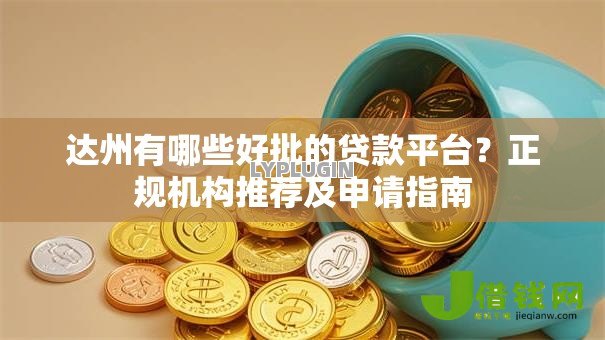 达州有哪些好批的贷款平台？正规机构推荐及申请指南