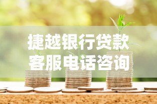 捷越银行贷款客服电话咨询流程及服务优势解析 捷越银行贷款客服电话咨询流程及服务优势解析