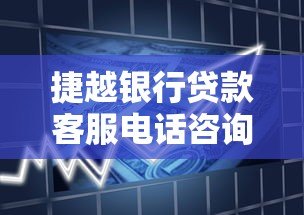 捷越银行贷款客服电话咨询流程及服务优势解析 捷越银行贷款客服电话咨询流程及服务优势解析
