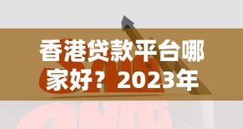 香港贷款平台哪家好？2023年十大正规机构对比及申请攻略