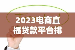 2023电商直播贷款平台排行榜：这些平台最值得选！