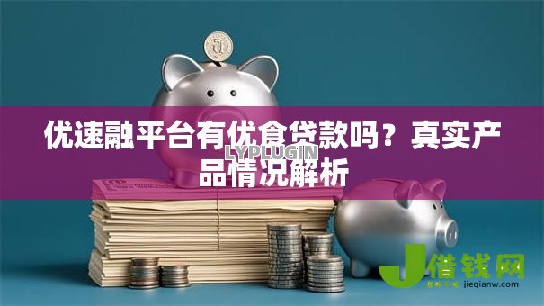 优速融平台有优食贷款吗?真实产品情况解析 优速融平台有优食贷款吗?真实产品情况解析