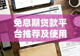 免息期贷款平台推荐及使用注意事项盘点