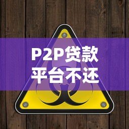 P2P贷款平台不还款:风险警示与应对策略 P2P贷款平台不还款:风险警示与应对策略