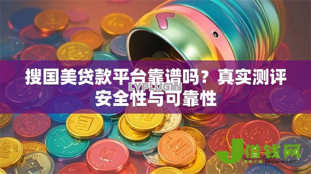 搜国美贷款平台靠谱吗?真实测评安全性与可靠性 搜国美贷款平台靠谱吗?真实测评安全性与可靠性