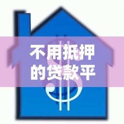 不用抵押的贷款平台有哪些?这10个正规渠道快速到账 不用抵押的贷款平台有哪些?这10个正规渠道快速到账