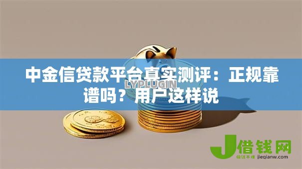 中金信贷款平台真实测评：正规靠谱吗？用户这样说