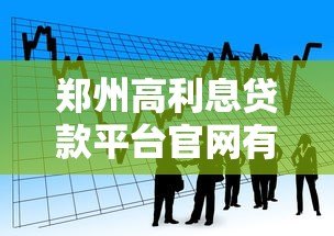 郑州高利息贷款平台官网有哪些？2023年正规借贷渠道推荐