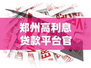 郑州高利息贷款平台官网有哪些？2023年正规借贷渠道推荐