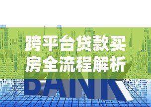 跨平台贷款买房全流程解析:避坑指南与操作技巧 跨平台贷款买房全流程解析:避坑指南与操作技巧