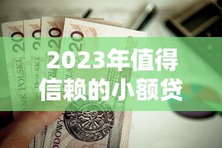 2023年值得信赖的小额贷款平台推荐：安全低息，快速到账