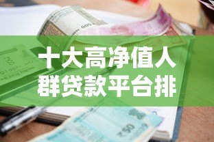 十大高净值人群贷款平台排名榜：高额度低利率靠谱推荐
