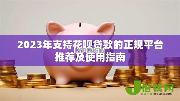 2023年支持花呗贷款的正规平台推荐及使用指南 2023年支持花呗贷款的正规平台推荐及使用指南