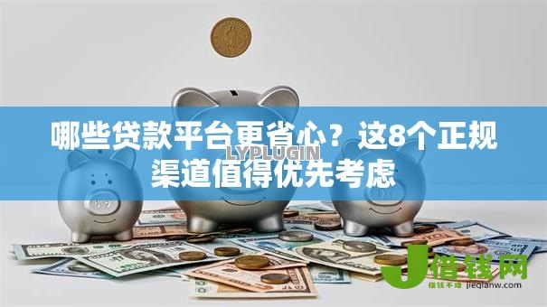 哪些贷款平台更省心？这8个正规渠道值得优先考虑