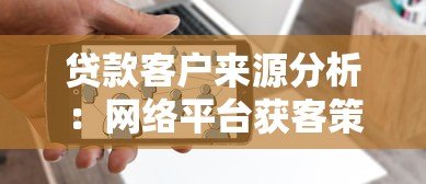贷款客户来源分析:网络平台获客策略与实战技巧 贷款客户来源分析:网络平台获客策略与实战技巧