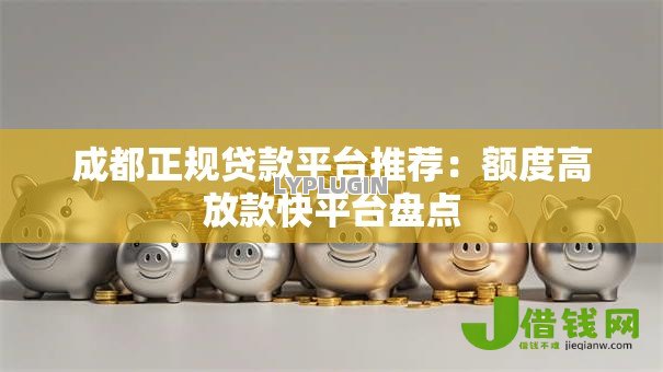 成都正规贷款平台推荐：额度高放款快平台盘点
