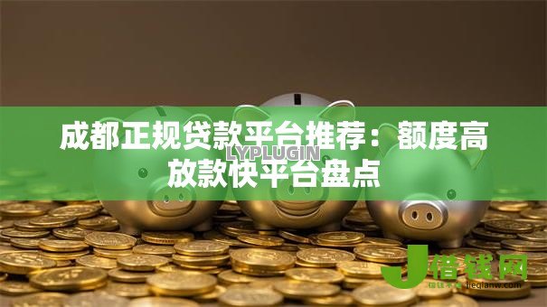 成都正规贷款平台推荐：额度高放款快平台盘点
