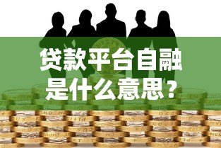 贷款平台自融是什么意思？风险与识别方法解析
