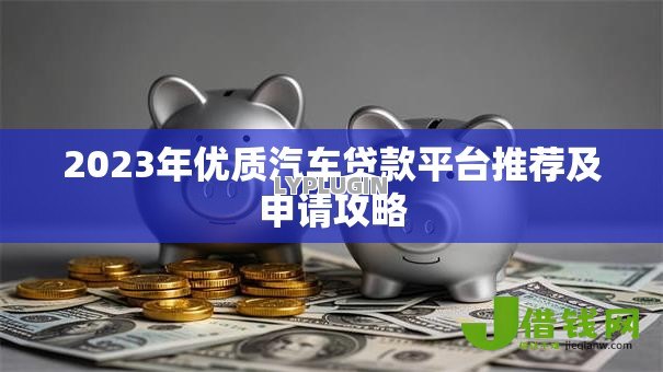2023年优质汽车贷款平台推荐及申请攻略