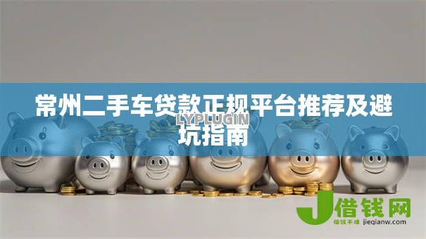 常州二手车贷款正规平台推荐及避坑指南