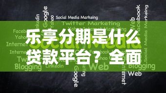 乐享分期是什么贷款平台?全面解析其优势与注意事项 乐享分期是什么贷款平台?全面解析其优势与注意事项