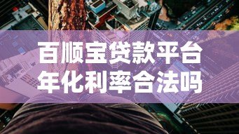 百顺宝贷款平台年化利率合法吗?真实解析合规性与用户风险 百顺宝贷款平台年化利率合法吗?真实解析合规性与用户风险