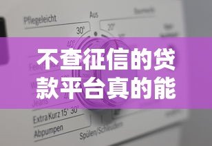 不查征信的贷款平台真的能下款吗?一文解析真实情况 不查征信的贷款平台真的能下款吗?一文解析真实情况