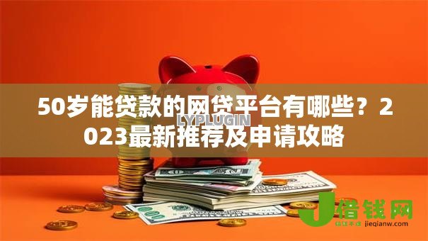 50岁能贷款的网贷平台有哪些？2023最新推荐及申请攻略