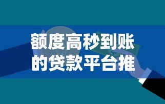 额度高秒到账的贷款平台推荐:快速解决资金需求 额度高秒到账的贷款平台推荐:快速解决资金需求