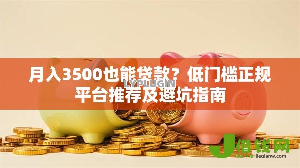 月入3500也能贷款？低门槛正规平台推荐及避坑指南