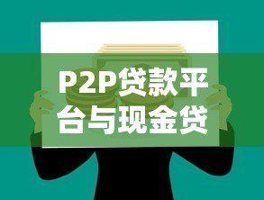 P2P贷款平台与现金贷的区别、风险及选择指南