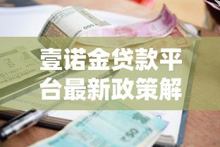 壹诺金贷款平台最新政策解析：额度提升、利率调整及申请攻略