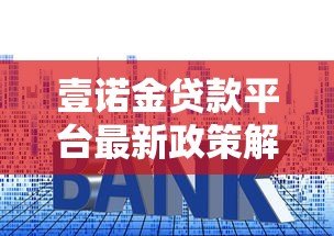 壹诺金贷款平台最新政策解析：额度提升、利率调整及申请攻略