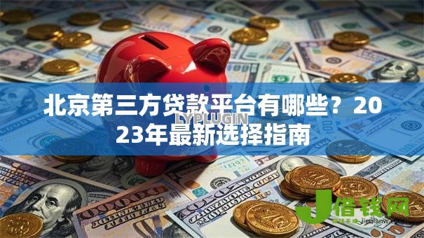 北京第三方贷款平台有哪些？2023年最新选择指南