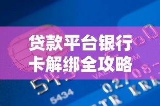 贷款平台银行卡解绑全攻略：步骤详解与注意事项