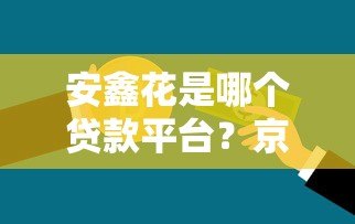 安鑫花是哪个贷款平台?京东金融旗下贷款产品解析 安鑫花是哪个贷款平台?京东金融旗下贷款产品解析