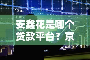 安鑫花是哪个贷款平台?京东金融旗下贷款产品解析 安鑫花是哪个贷款平台?京东金融旗下贷款产品解析