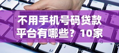 不用手机号码贷款平台有哪些?10家正规渠道实测解析 不用手机号码贷款平台有哪些?10家正规渠道实测解析
