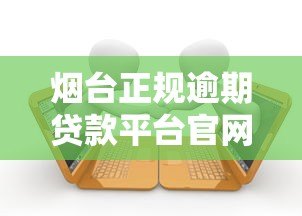 烟台正规逾期贷款平台官网推荐及申请指南