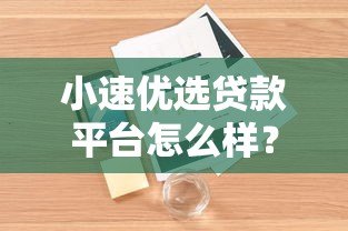 小速优选贷款平台怎么样？真实评测+用户口碑+优缺点解析