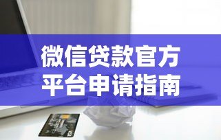 微信贷款官方平台申请指南：安全快速借款全解析