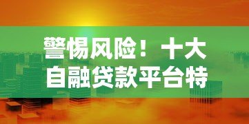 警惕风险！十大自融贷款平台特征解析与避坑指南