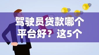 驾驶员贷款哪个平台好？这5个正规渠道申请更靠谱