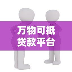 万物可抵贷款平台是否合法?解读抵押贷款的风险与合规性 万物可抵贷款平台是否合法?解读抵押贷款的风险与合规性