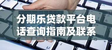 分期乐贷款平台电话查询指南及联系方式汇总
