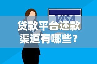 贷款平台还款渠道有哪些?如何选择安全可靠的还款方式 贷款平台还款渠道有哪些?如何选择安全可靠的还款方式