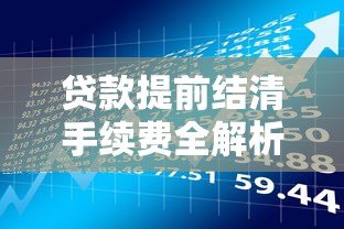 贷款提前结清手续费全解析:这些费用你了解吗? 贷款提前结清手续费全解析:这些费用你了解吗?