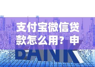 支付宝微信贷款怎么用？申请流程、利息对比全解析