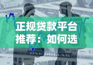 正规贷款平台推荐:如何选择靠谱借贷渠道 正规贷款平台推荐:如何选择靠谱借贷渠道