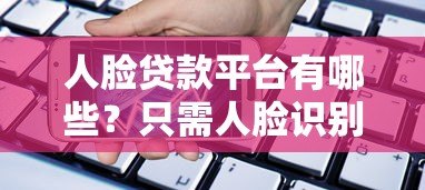 人脸贷款平台有哪些？只需人脸识别快速借款的正规渠道